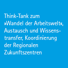 Think-Tank zum »Wandel der Arbeitswelt«, Austausch und Wissenstransfer, Koordinierung der Regionalen Zukunftszentren